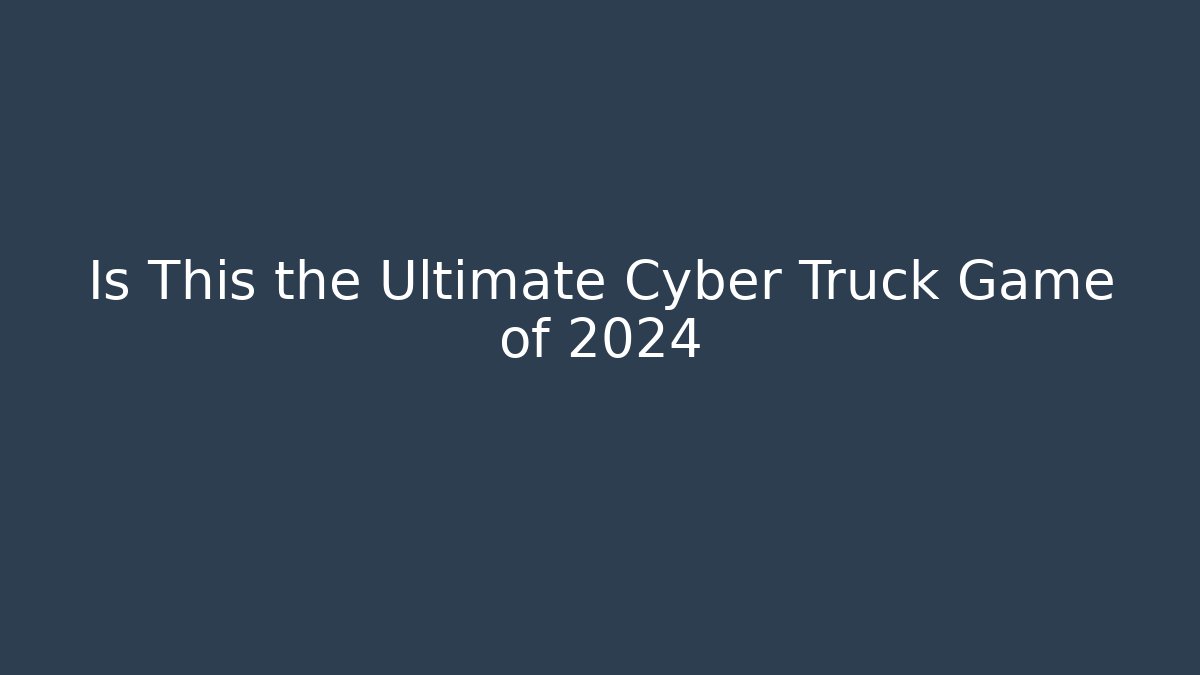 Is This the Ultimate Cyber Truck Game of 2024