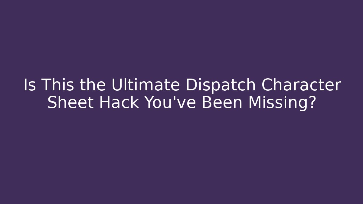 Is This the Ultimate Dispatch Character Sheet Hack You've Been Missing?