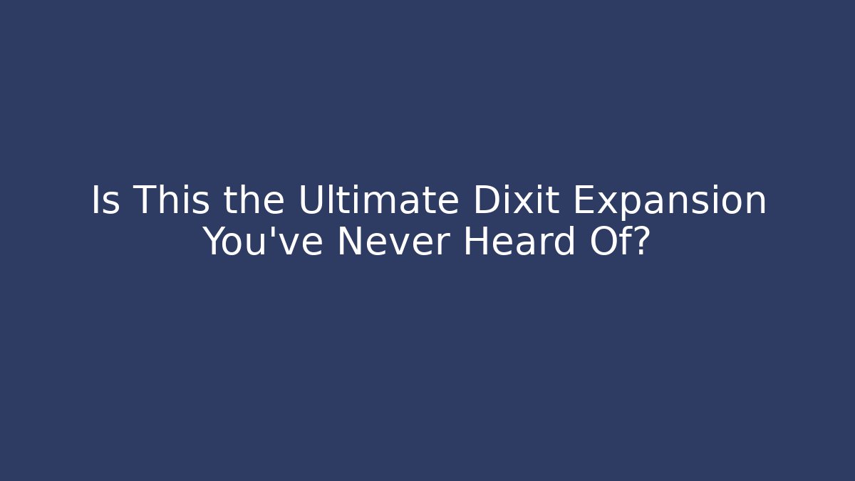 Is This the Ultimate Dixit Expansion You've Never Heard Of?