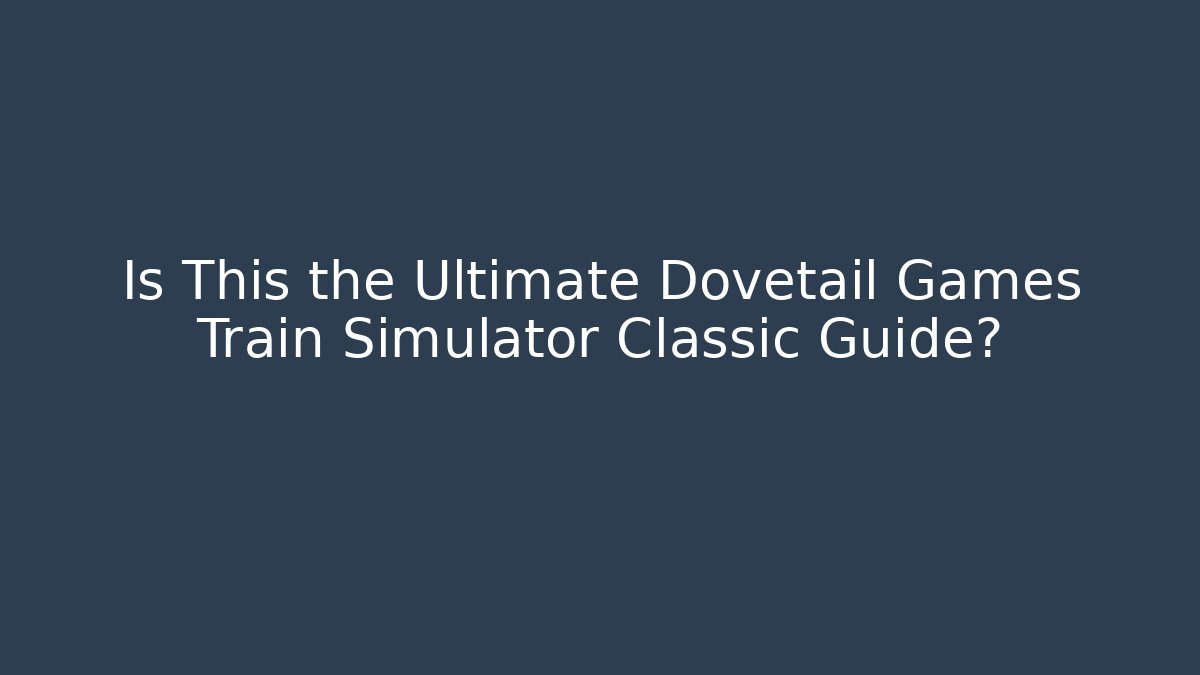 Is This the Ultimate Dovetail Games Train Simulator Classic Guide? - Método de Aprovação