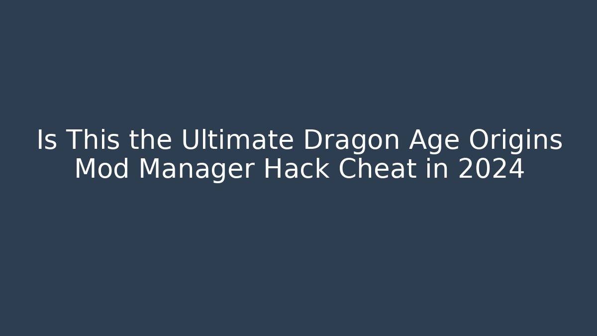 Is This the Ultimate Dragon Age Origins Mod Manager Hack Cheat in 2024