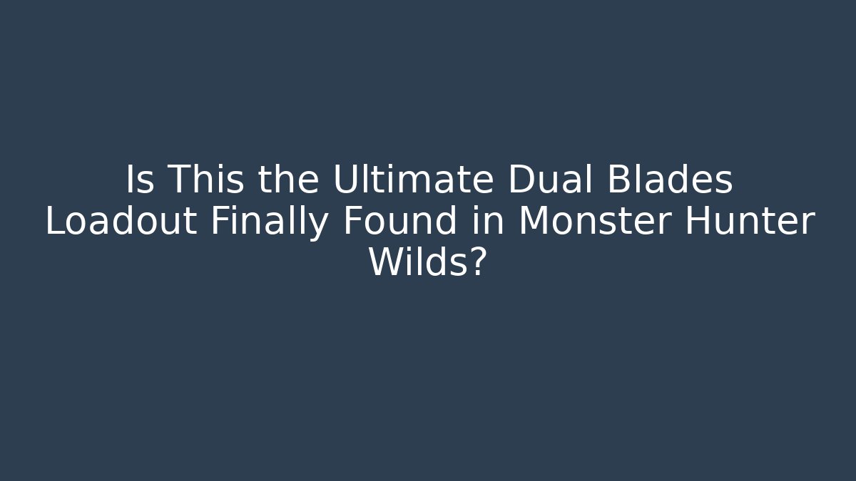 Is This the Ultimate Dual Blades Loadout Finally Found in Monster Hunter Wilds?