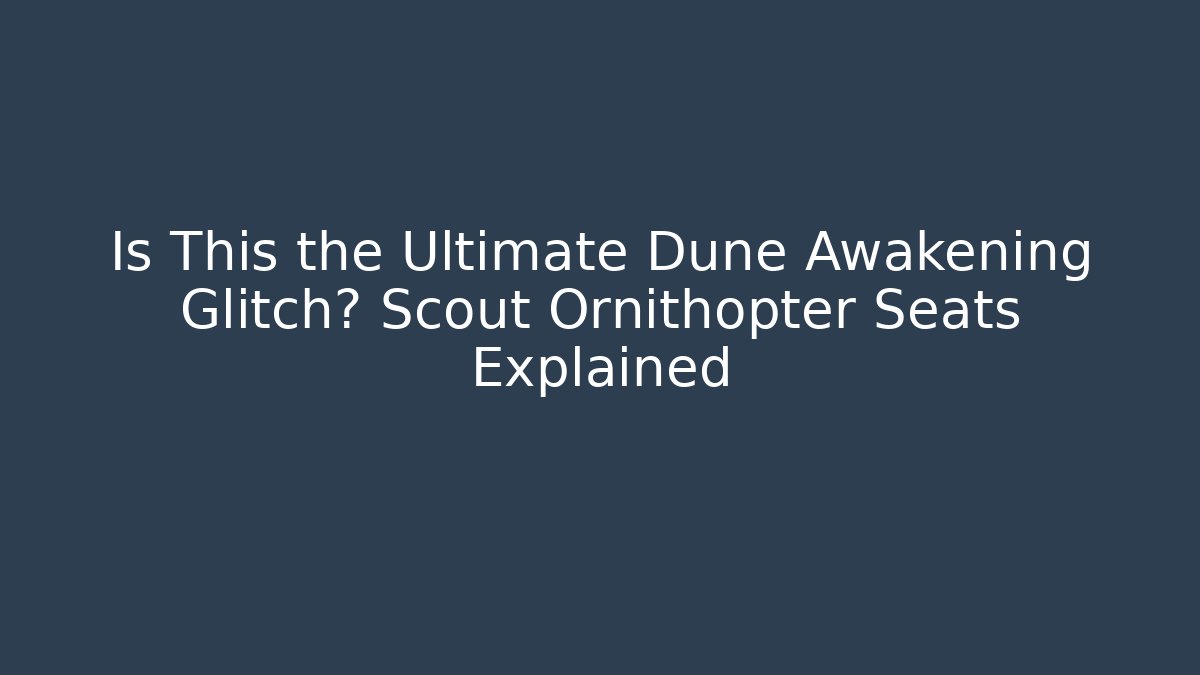 Is This the Ultimate Dune Awakening Glitch? Scout Ornithopter Seats Explained