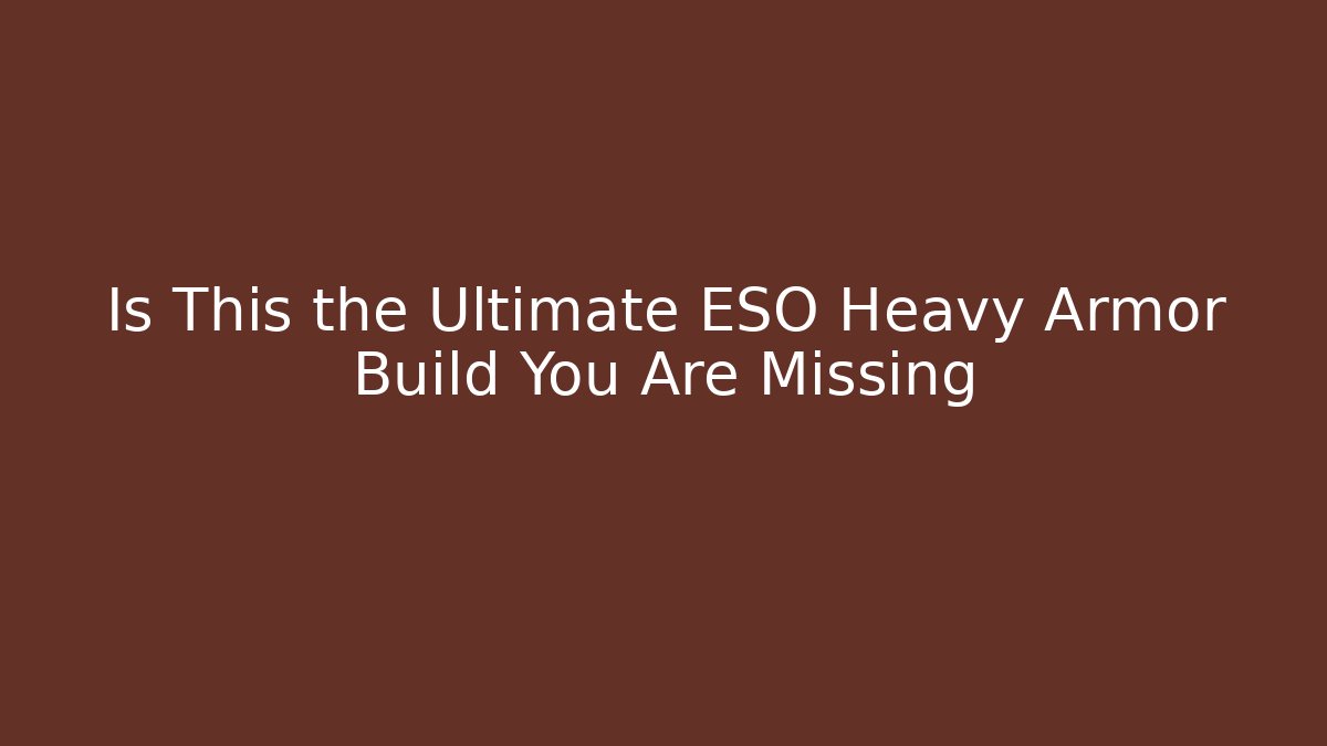 Is This the Ultimate ESO Heavy Armor Build You Are Missing