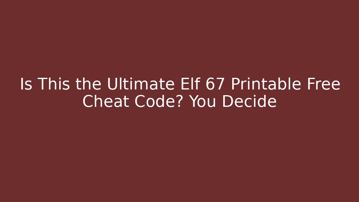 Is This the Ultimate Elf 67 Printable Free Cheat Code? You Decide