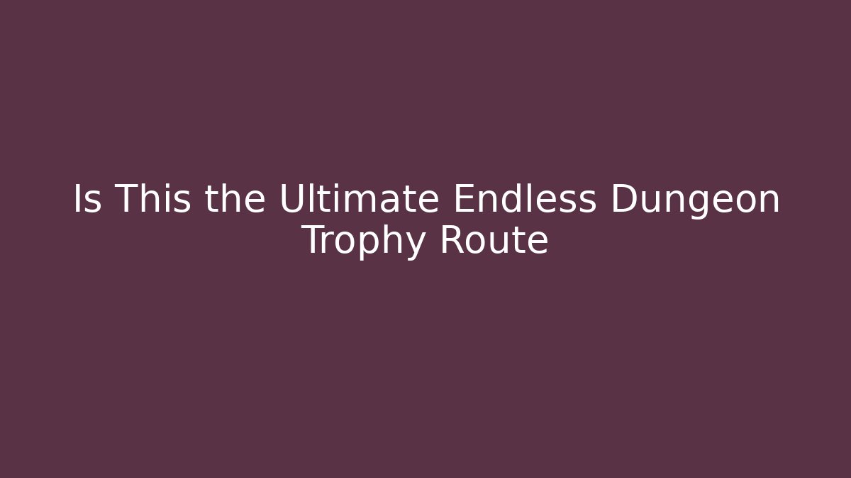 Is This the Ultimate Endless Dungeon Trophy Route