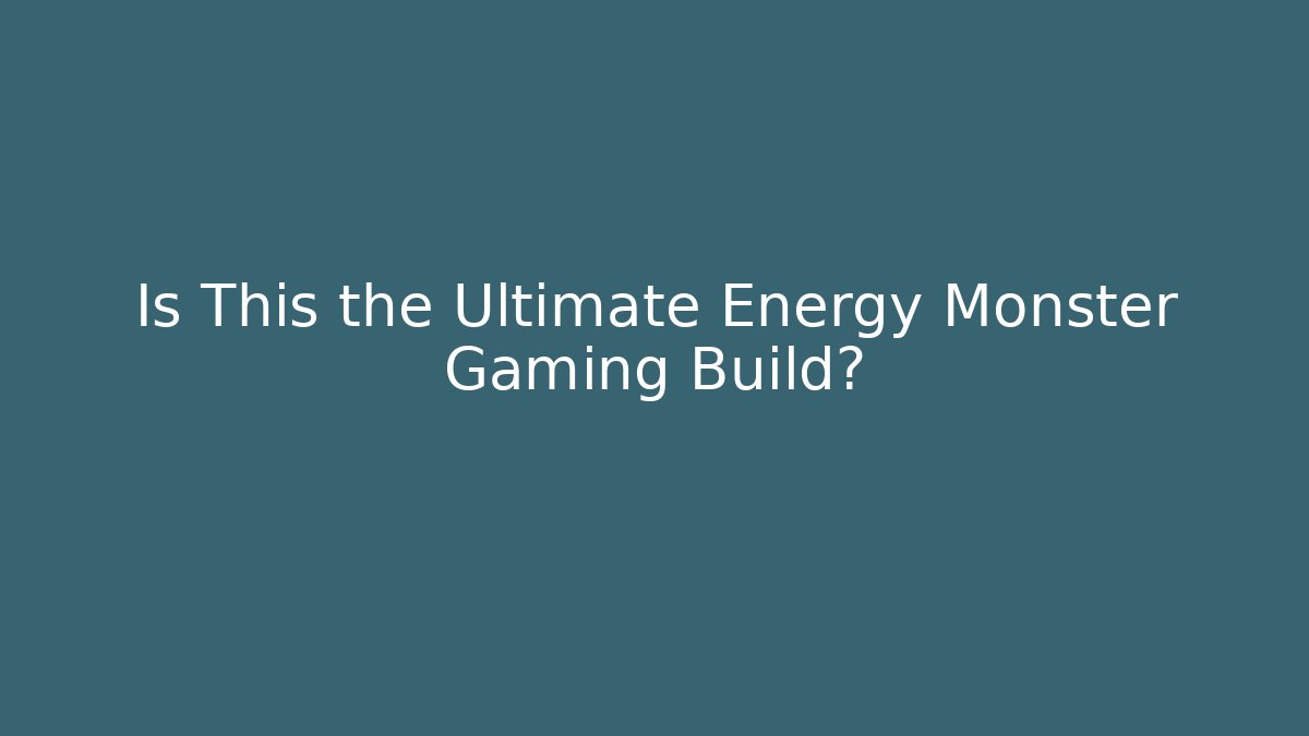 Is This the Ultimate Energy Monster Gaming Build?