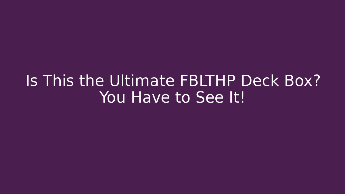 Is This the Ultimate FBLTHP Deck Box? You Have to See It!