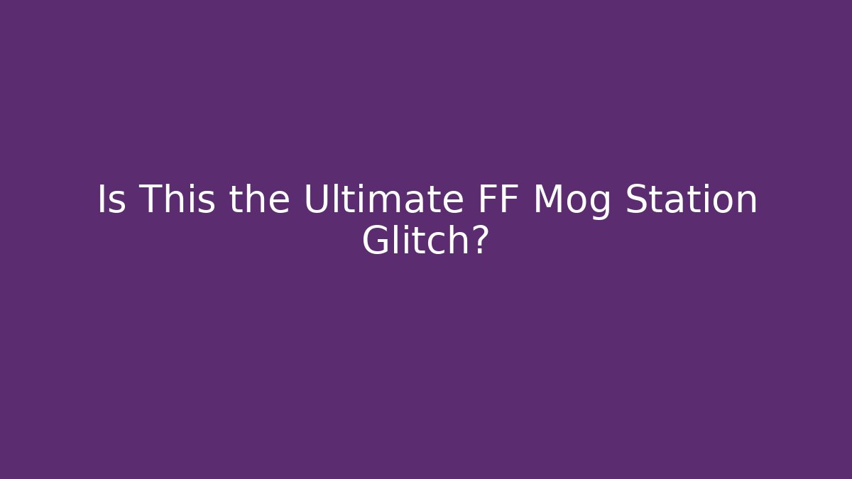 Is This the Ultimate FF Mog Station Glitch?