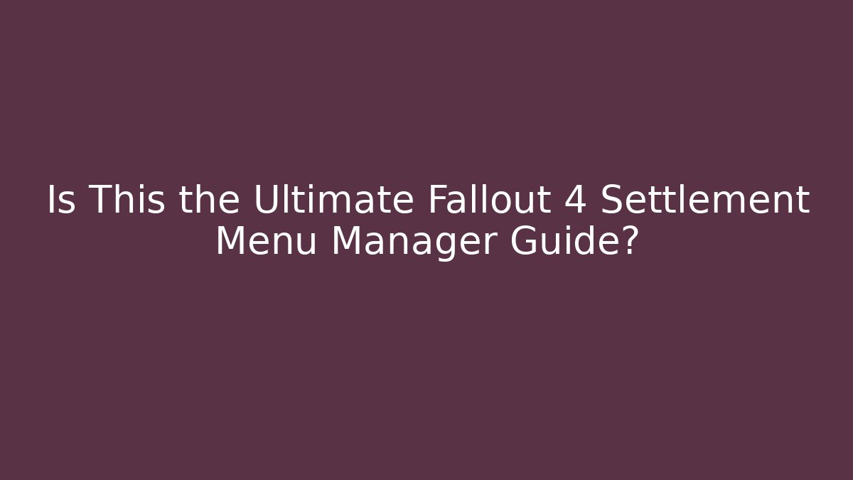 Is This the Ultimate Fallout 4 Settlement Menu Manager Guide?
