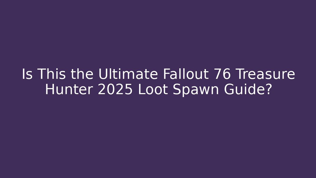 Is This the Ultimate Fallout 76 Treasure Hunter 2025 Loot Spawn Guide?