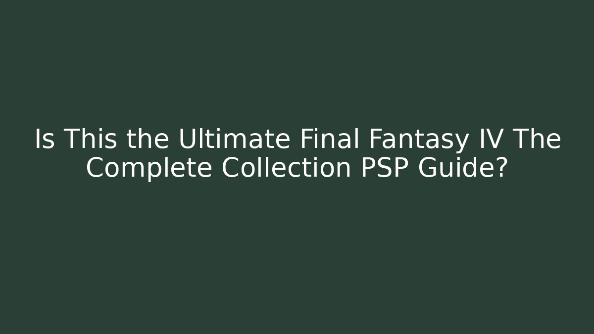 Is This the Ultimate Final Fantasy IV The Complete Collection PSP Guide?