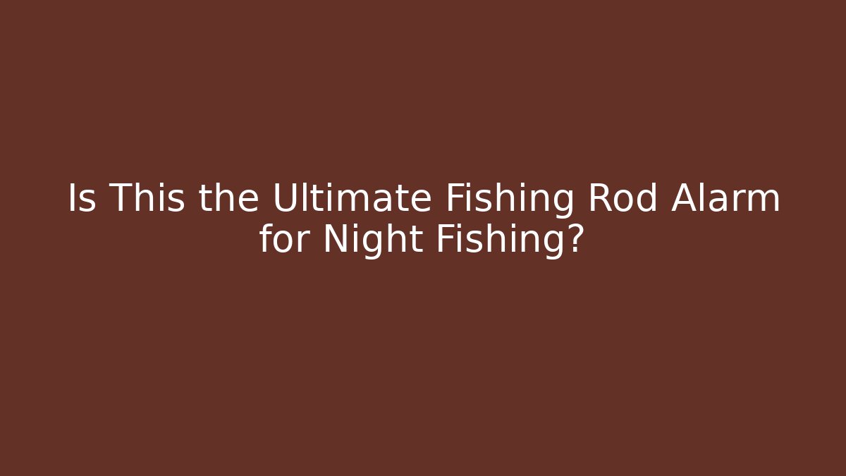 Is This the Ultimate Fishing Rod Alarm for Night Fishing?