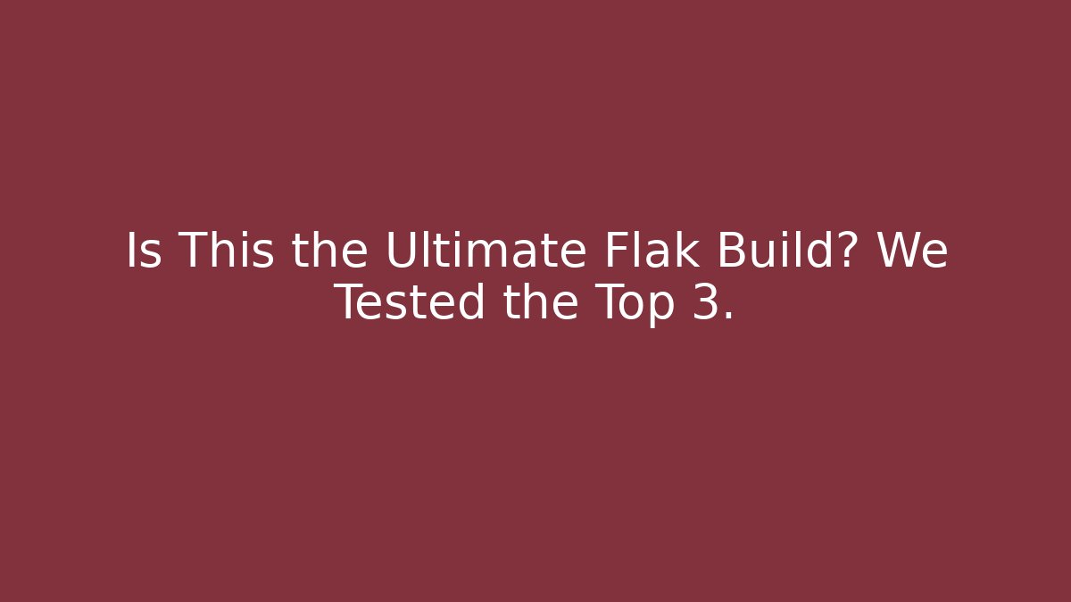 Is This the Ultimate Flak Build? We Tested the Top 3.