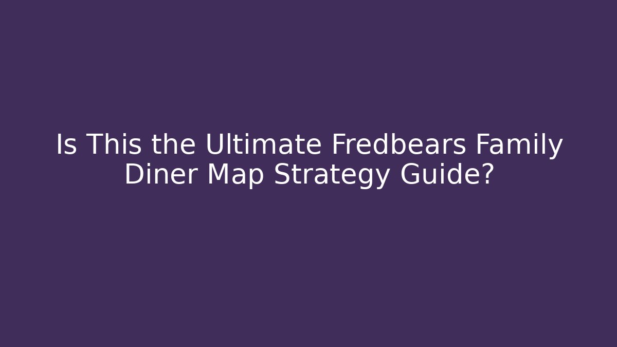 Is This the Ultimate Fredbears Family Diner Map Strategy Guide?