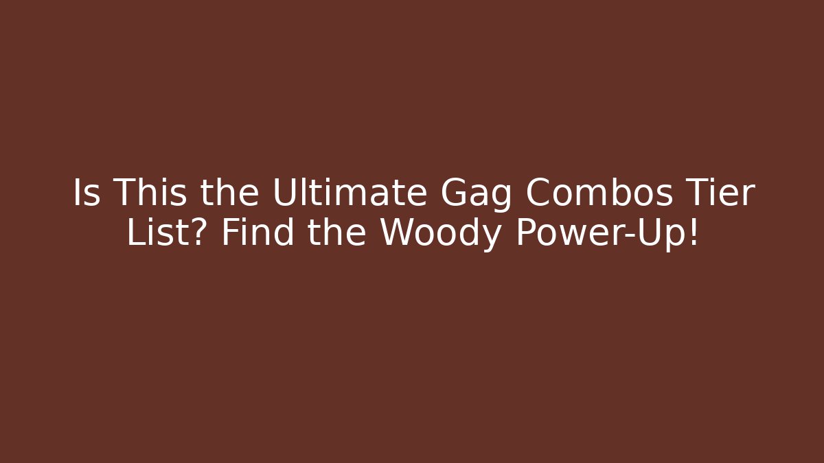 Is This the Ultimate Gag Combos Tier List? Find the Woody Power-Up!