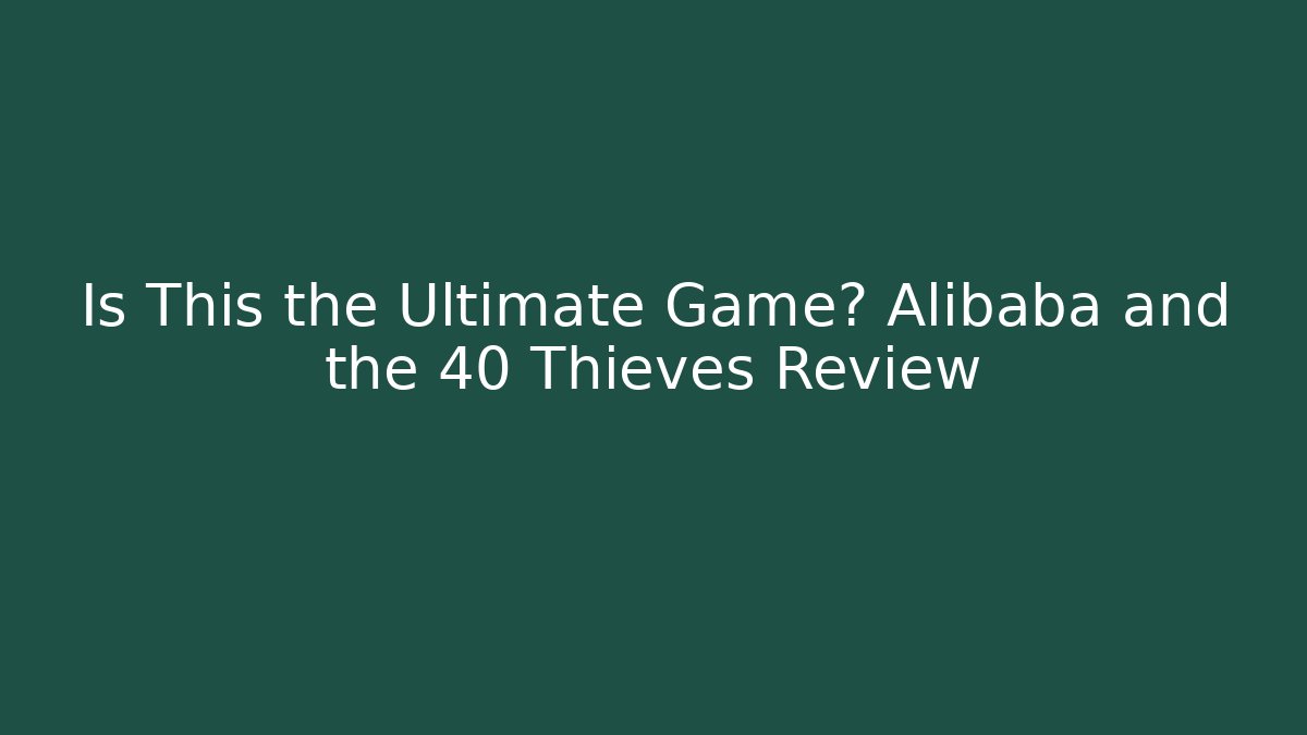 Is This the Ultimate Game? Alibaba and the 40 Thieves Review