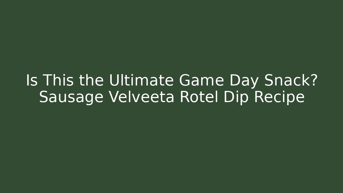 Is This the Ultimate Game Day Snack? Sausage Velveeta Rotel Dip Recipe