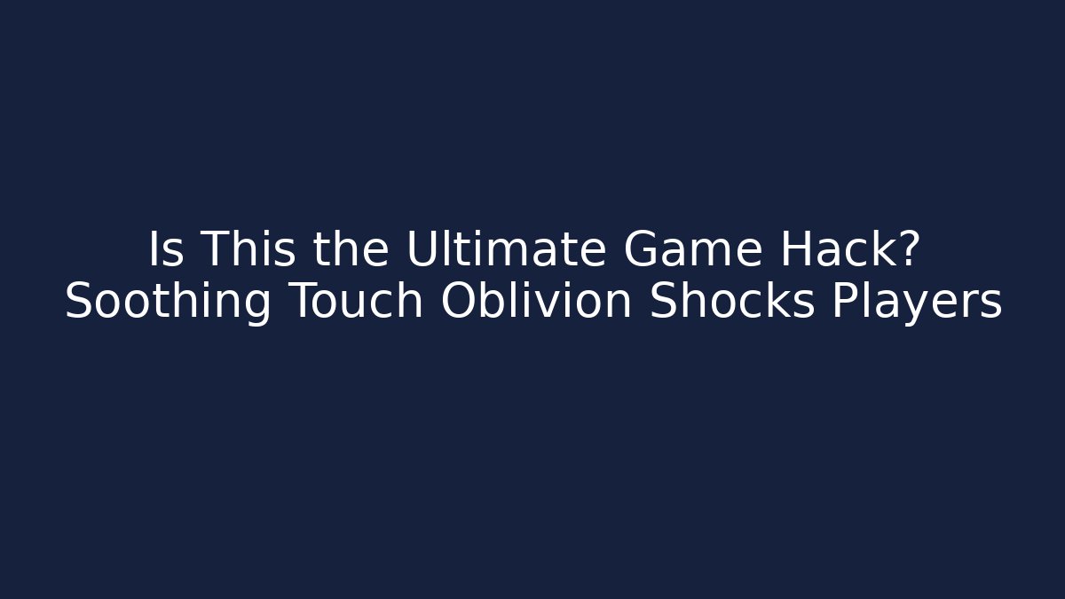 Is This the Ultimate Game Hack? Soothing Touch Oblivion Shocks Players