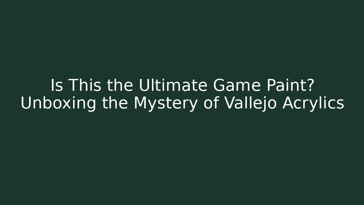 Is This the Ultimate Game Paint? Unboxing the Mystery of Vallejo Acrylics