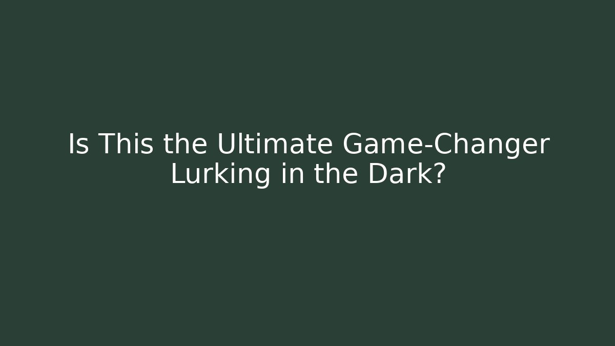 Is This the Ultimate Game-Changer Lurking in the Dark?