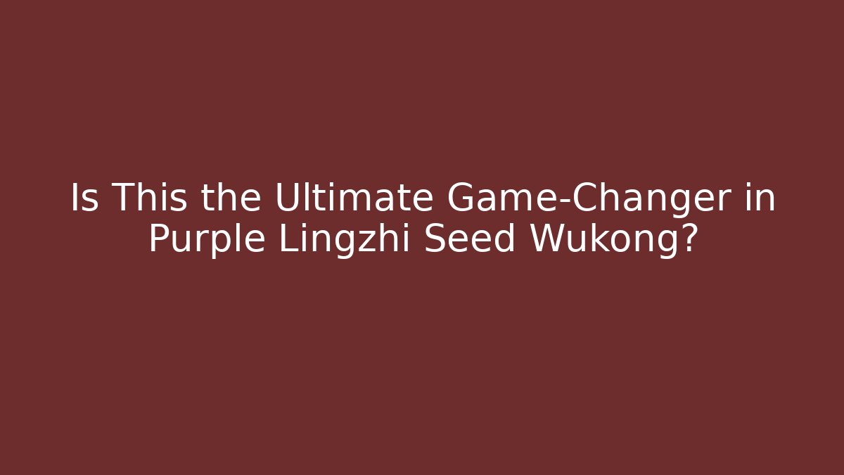 Is This the Ultimate Game-Changer in Purple Lingzhi Seed Wukong?