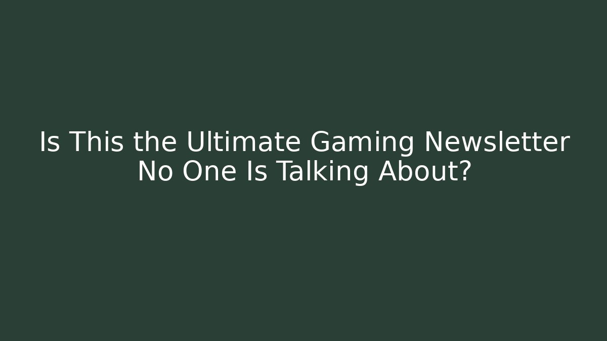 Is This the Ultimate Gaming Newsletter No One Is Talking About?