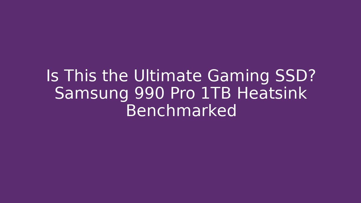 Is This the Ultimate Gaming SSD? Samsung 990 Pro 1TB Heatsink Benchmarked