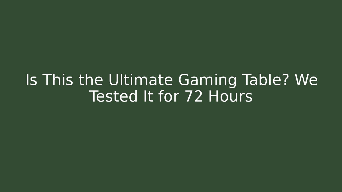 Is This the Ultimate Gaming Table? We Tested It for 72 Hours