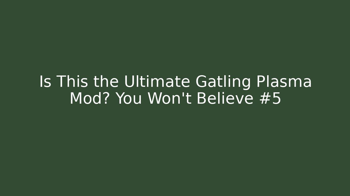 Is This the Ultimate Gatling Plasma Mod? You Won’t Believe #5