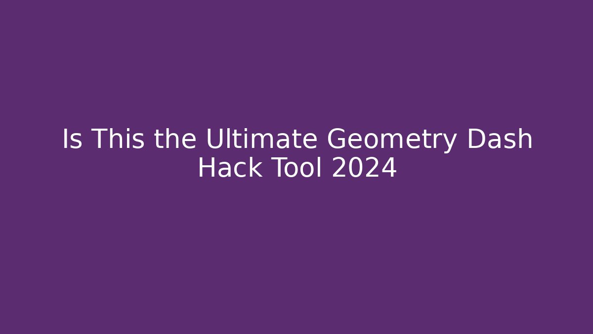 Is This the Ultimate Geometry Dash Hack Tool 2024