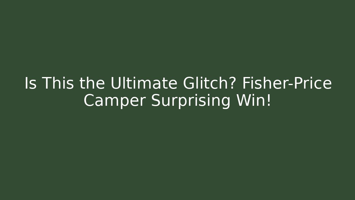 Is This the Ultimate Glitch? Fisher-Price Camper Surprising Win!