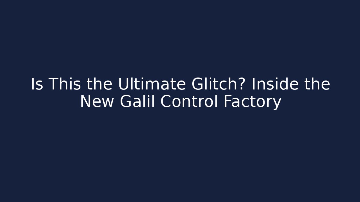 Is This the Ultimate Glitch? Inside the New Galil Control Factory