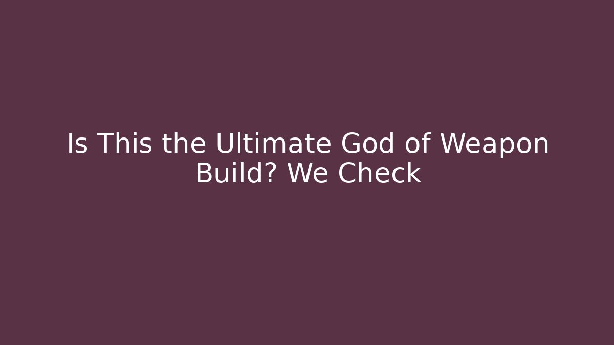 Is This the Ultimate God of Weapon Build? We Check