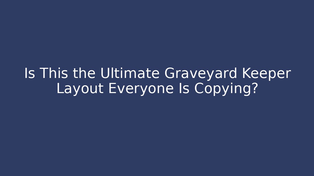 Is This the Ultimate Graveyard Keeper Layout Everyone Is Copying?