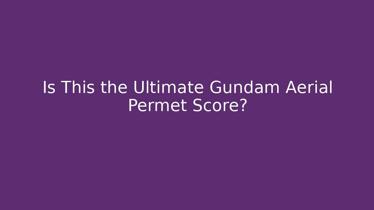 Is This the Ultimate Gundam Aerial Permet Score?