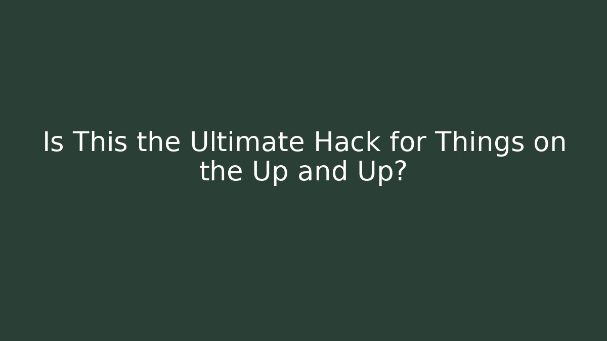 Is This the Ultimate Hack for Things on the Up and Up?