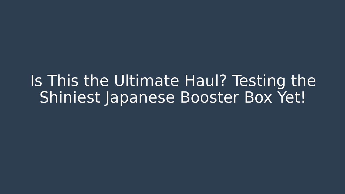 Is This the Ultimate Haul? Testing the Shiniest Japanese Booster Box Yet!