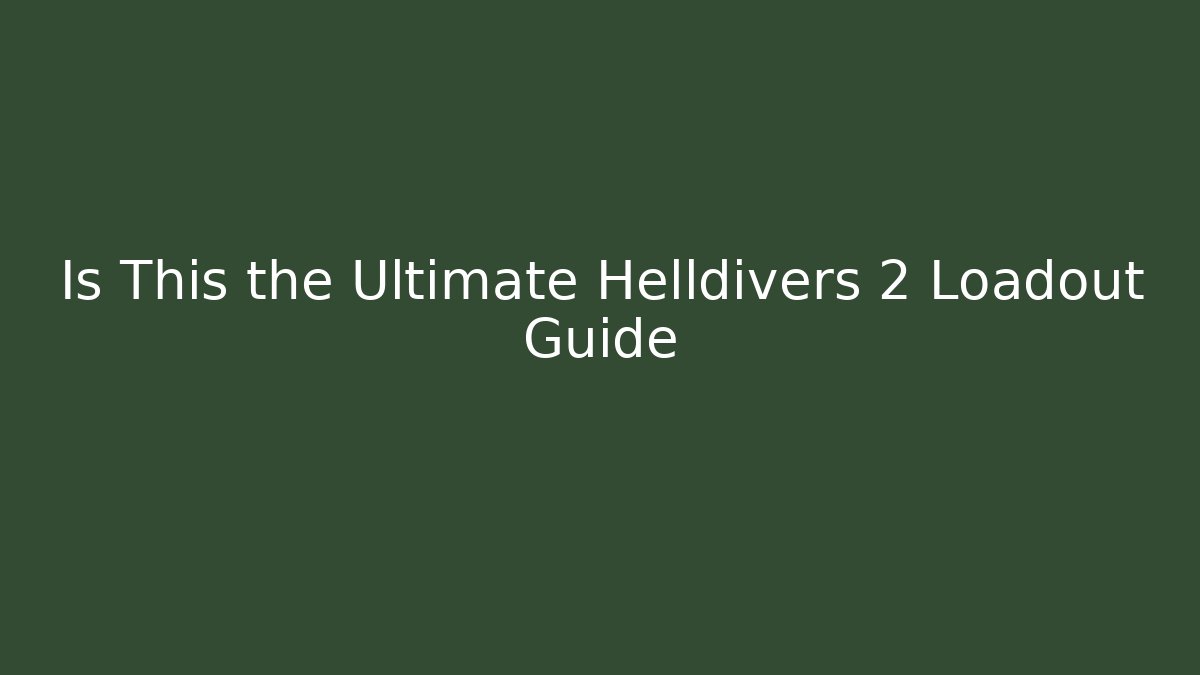 Is This the Ultimate Helldivers 2 Loadout Guide