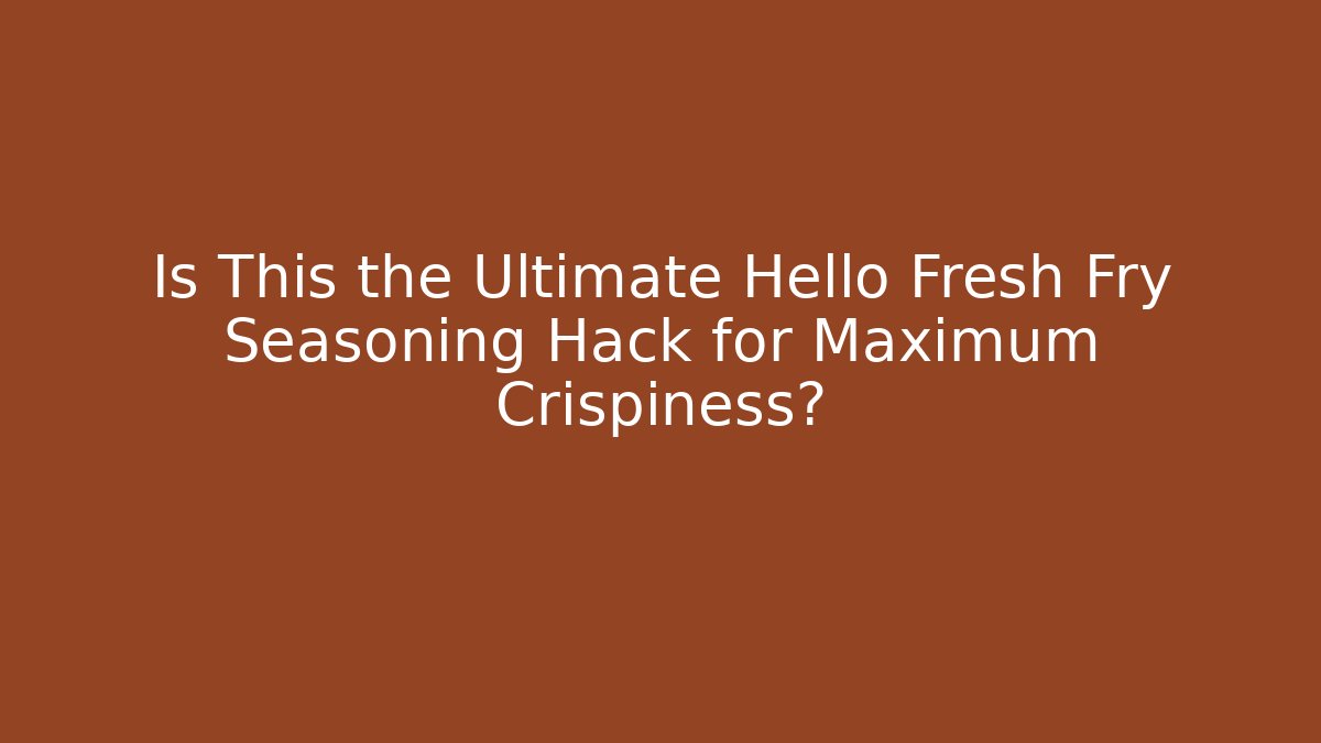 Is This the Ultimate Hello Fresh Fry Seasoning Hack for Maximum Crispiness?