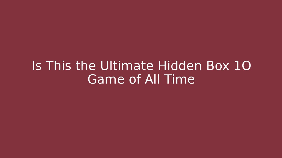 Is This the Ultimate Hidden Box 1O Game of All Time