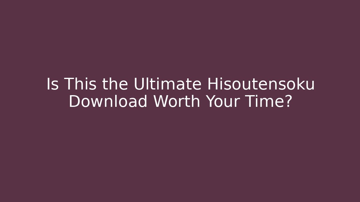 Is This the Ultimate Hisoutensoku Download Worth Your Time?