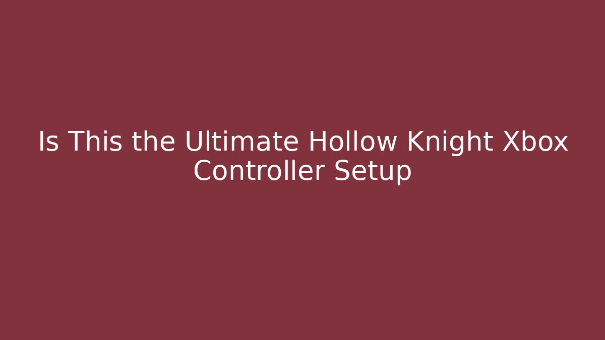 Is This the Ultimate Hollow Knight Xbox Controller Setup