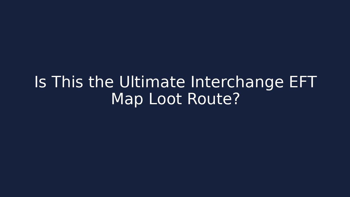 Is This the Ultimate Interchange EFT Map Loot Route?