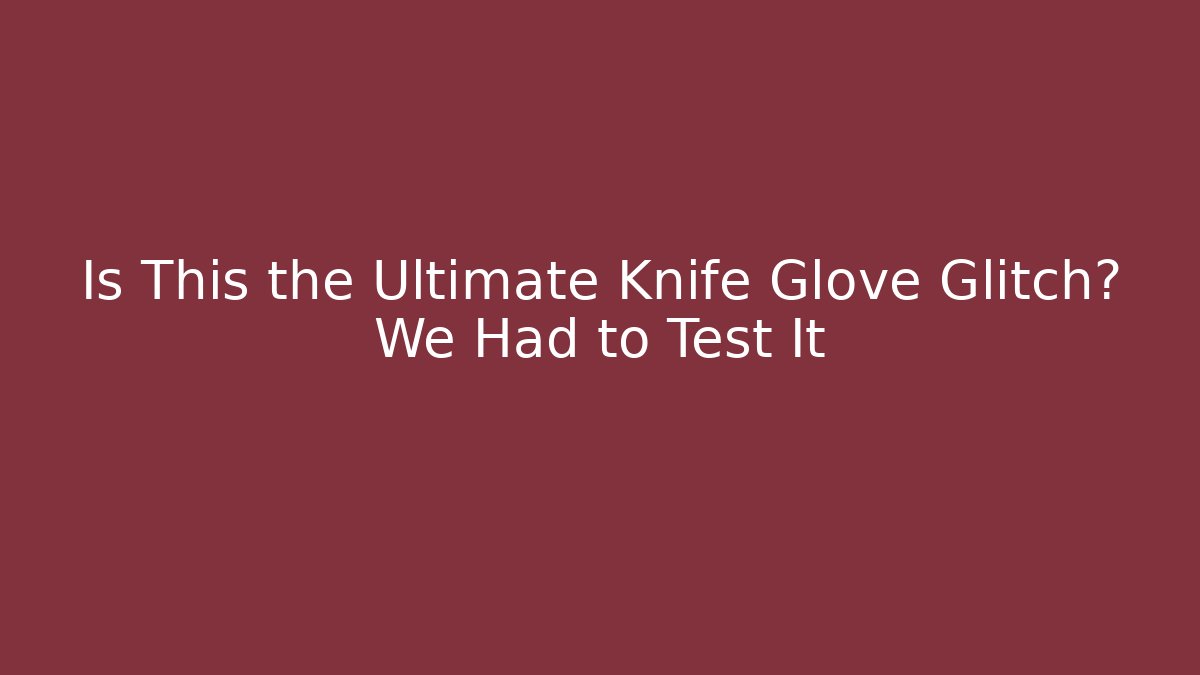 Is This the Ultimate Knife Glove Glitch? We Had to Test It