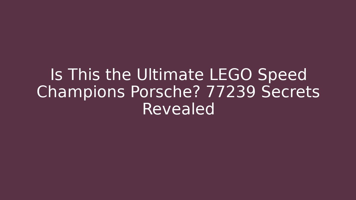 Is This the Ultimate LEGO Speed Champions Porsche? 77239 Secrets Revealed