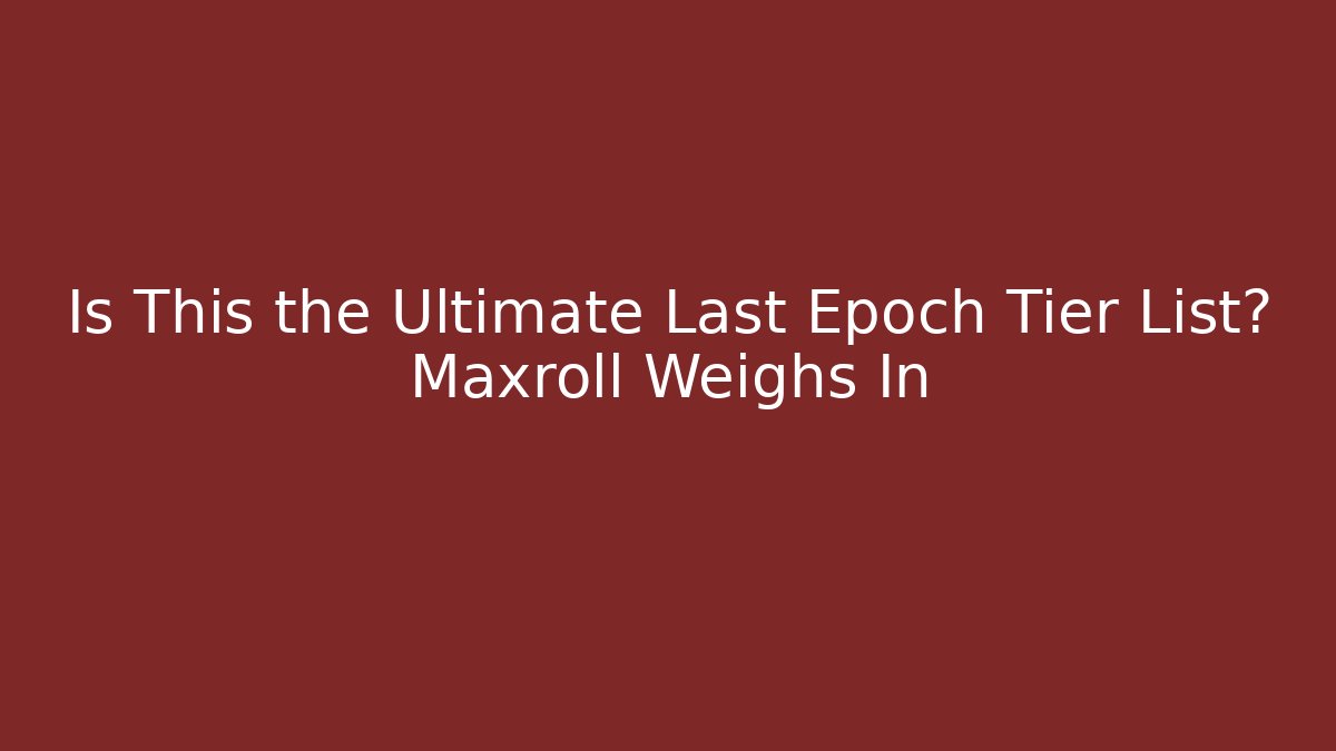 Is This the Ultimate Last Epoch Tier List? Maxroll Weighs In