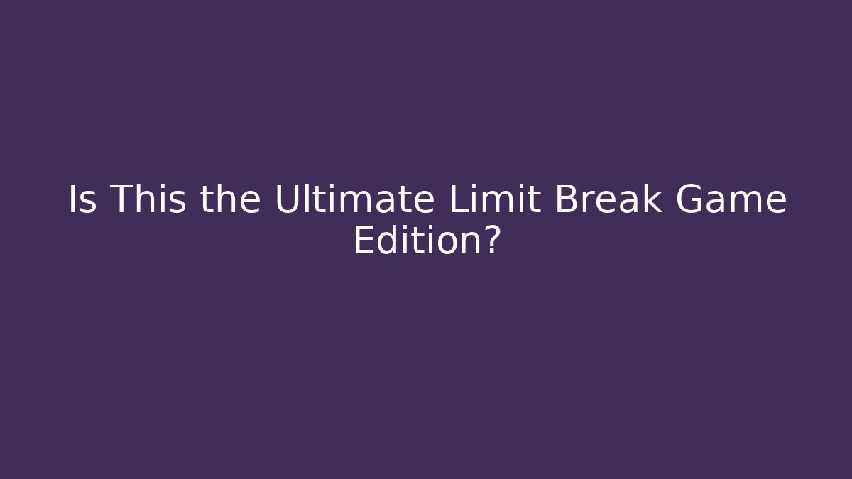 Is This the Ultimate Limit Break Game Edition?