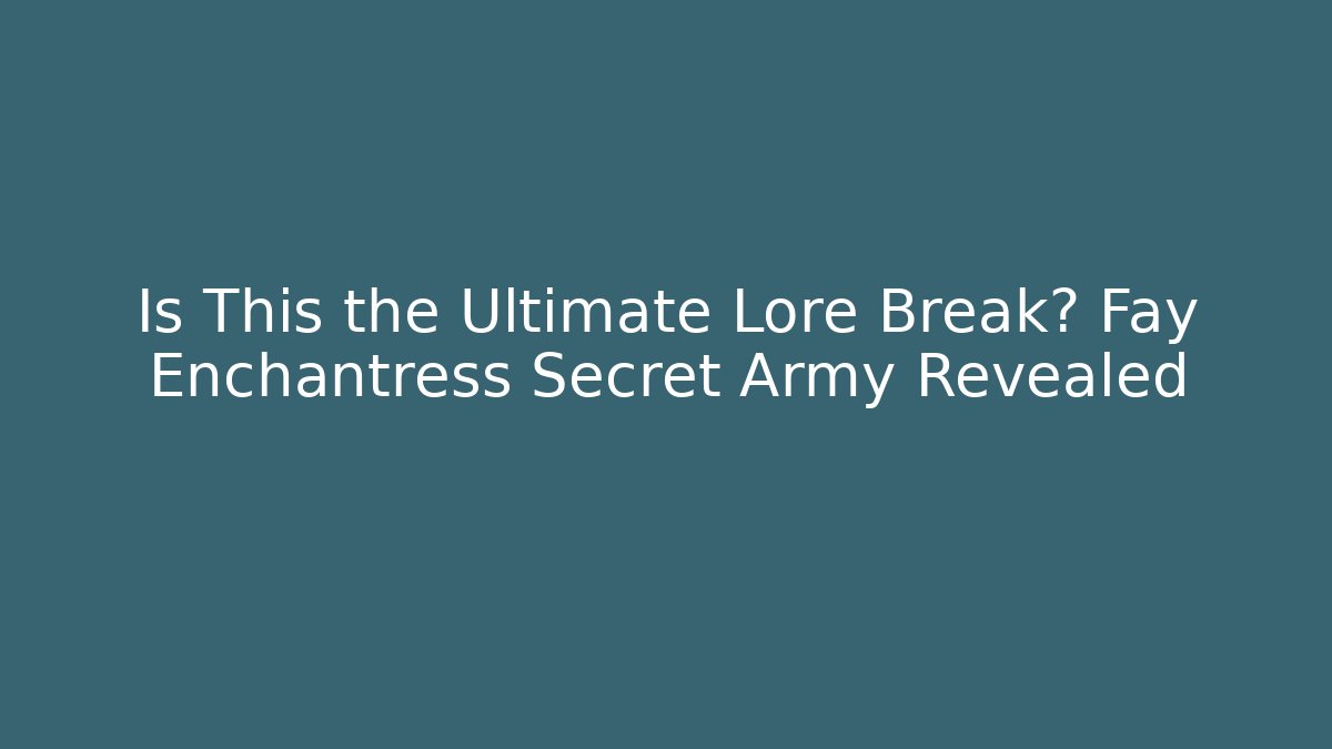 Is This the Ultimate Lore Break? Fay Enchantress Secret Army Revealed