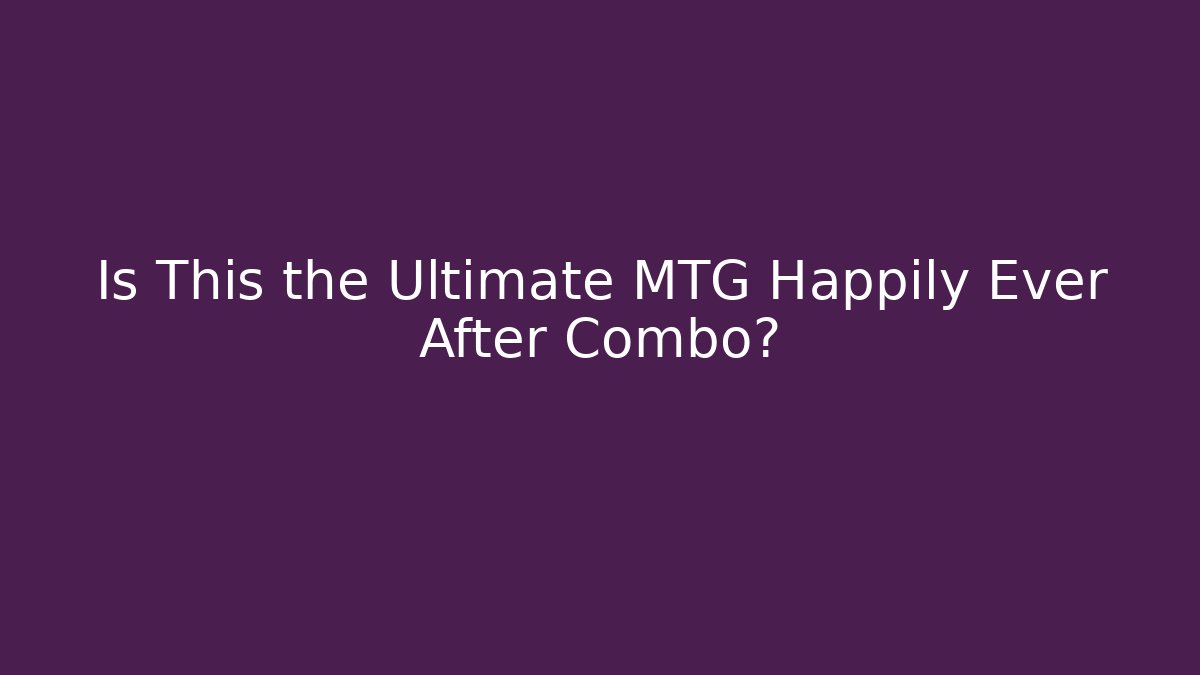 Is This the Ultimate MTG Happily Ever After Combo?